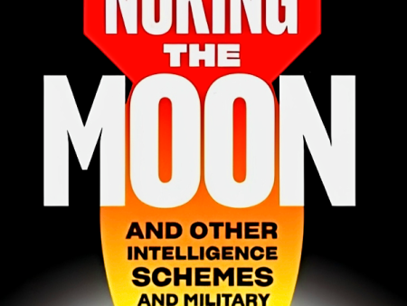 Nuking The Moon : And Other Intelligence Schemes and Military Plots Left on the Drawing Board For Sale